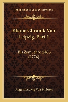 Paperback Kleine Chronik Von Leipzig, Part 1: Bis Zum Jahre 1466 (1776) [German] Book