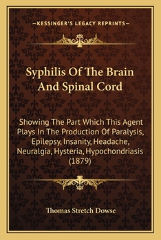 Paperback Syphilis Of The Brain And Spinal Cord: Showing The Part Which This Agent Plays In The Production Of Paralysis, Epilepsy, Insanity, Headache, Neuralgia Book