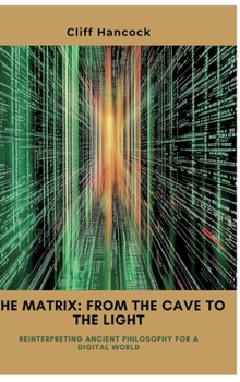Hardcover The Matrix: From the Cave to the Light: Reinterpreting Ancient Philosophy for a Digital World Book