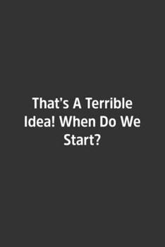 That’s A Terrible Idea! When Do We Start?.: Lined Notebook / Journal / Diary / Calendar / Planner / Sketchbook /Funny Gag Gift, 108 blank Pages, 6x9, Matte Finish