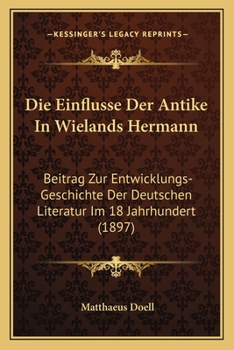 Paperback Die Einflusse Der Antike In Wielands Hermann: Beitrag Zur Entwicklungs-Geschichte Der Deutschen Literatur Im 18 Jahrhundert (1897) [German] Book