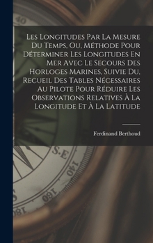 Hardcover Les Longitudes Par La Mesure Du Temps, Ou, Méthode Pour Déterminer Les Longitudes En Mer Avec Le Secours Des Horloges Marines, Suivie Du, Recueil Des [French] Book