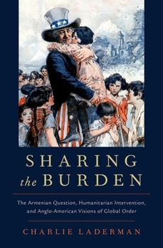 Hardcover Sharing the Burden: The Armenian Question, Humanitarian Intervention, and Anglo-American Visions of Global Order Book