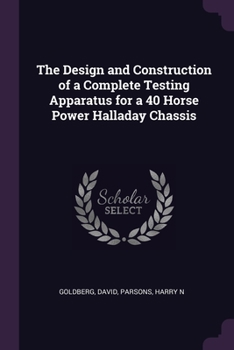 Paperback The Design and Construction of a Complete Testing Apparatus for a 40 Horse Power Halladay Chassis Book