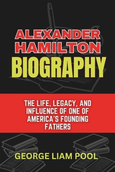 Paperback Alexander Hamilton Biography: The Life, Legacy, and Influence of One of America's Founding Fathers Book