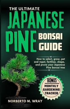 Paperback The Ultimate Japanese Pine Bonsai Guide: How to select, grow, pot and repot, fertilize, shape, and prune your Japanese Pine bonsai tree Book