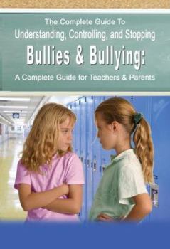 Paperback The Complete Guide to Understanding, Controlling, and Stopping Bullies & Bullying: A Complete Guide for Teachers & Parents Book