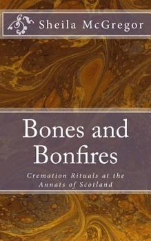 Paperback Bones and Bonfires: Cremation Rituals at the Annats of Scotland Book