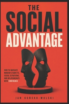 THE SOCIAL ADVANTAGE: How to Navigate Modern Etiquette, Social Situations, and Relationships With Confidence (THE LIFE TOOLKIT)