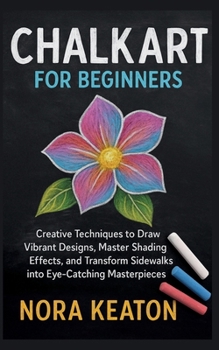 Paperback Chalk Art for Beginners: Creative Techniques to Draw Vibrant Designs, Master Shading Effects, and Transform Sidewalks into Eye-Catching Masterpieces Book
