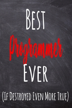 Paperback Best Programmer Ever (If Destroyed Even More True): The perfect gift for the professional in your life - Funny 119 page lined journal! Book