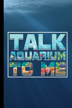 Talk Aquarium To Me: Fishes Fish Lovers Aqua Marine Aquamarine Gift For Aquarists (6"x9") Lined Notebook To Write In