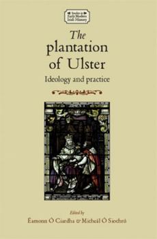 The Plantation of Ulster: Ideology and Practice - Book  of the Studies in Early Modern Irish History
