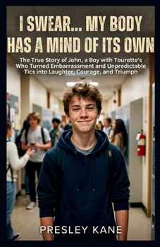 I Swear… My Body Has a Mind of Its Own: The True Story of John, a Boy with Tourette’s Who Turned Embarrassment and Unpredictable Tics into Laughter, Courage, and Triumph (Beyond the Headlines)