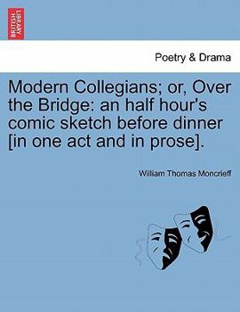 Paperback Modern Collegians; Or, Over the Bridge: An Half Hour's Comic Sketch Before Dinner [in One Act and in Prose]. Book