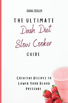 The Ultimate Dash Diet Slow Cooker Guide: Creative Recipes to Lower Your Blood Pressure