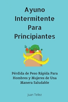 Paperback Ayuno Intermitente Para Principiantes: Pérdida de Peso Rápida Para Hombres y Mujeres de Una Manera Saludable [Spanish] Book