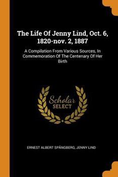 Paperback The Life Of Jenny Lind, Oct. 6, 1820-nov. 2, 1887: A Compilation From Various Sources, In Commemoration Of The Centenary Of Her Birth Book