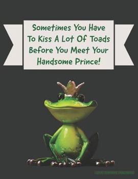 Sometimes You Have To Kiss A Lot Of Toads Before You Meet Your Handsome Prince!
