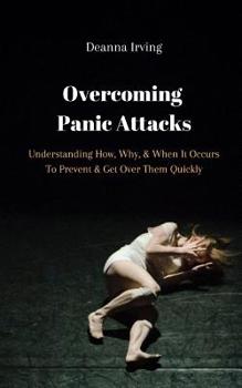 Paperback Overcoming Panic Attacks: Understanding How, Why, & When It Occurs To Prevent & Get Over Them Quickly Book