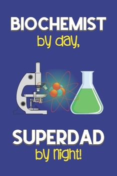 Biochemist by day, Superdad by night!: Dad Gifts for Biochemists: Novelty Gag Notebook Gift: Lined Paper Paperback Journal for Writing, Sketching or Doodling