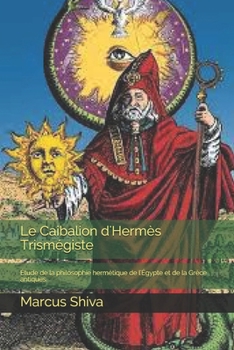 Le Caibalion d'Herm�s Trism�giste: �tude de la philosophie herm�tique de l'�gypte et de la Gr�ce antiques.