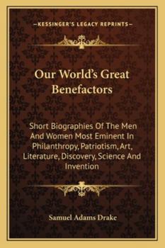 Paperback Our World's Great Benefactors: Short Biographies Of The Men And Women Most Eminent In Philanthropy, Patriotism, Art, Literature, Discovery, Science A Book