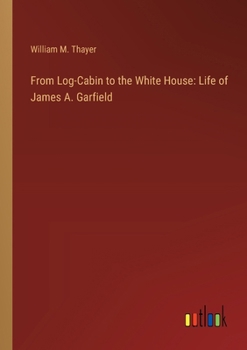 Paperback From Log-Cabin to the White House: Life of James A. Garfield Book