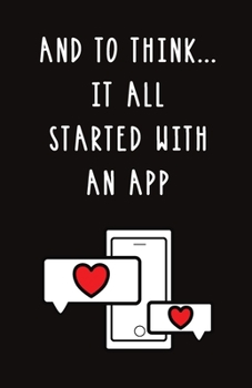 Paperback And to Think... It All Started with an App: Blank Lined Journal Gift - Funny Valentine's Day, Birthday and Anniversary Notebook for Him or Her Book