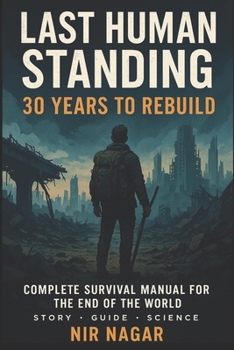 Last Human Standing 30 Years to Rebuild: Complete Survival Manual for the End of the World (Last Human Standing – The Ultimate Survival Series)