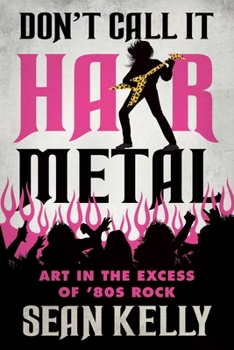 Paperback Don't Call It Hair Metal: Art in the Excess of '80s Rock Book