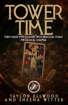 Tower Time: Turn Crisis into Catalyst with Practical Magic for Radical Change (How Space/Time Magic Works)