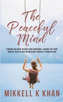 Paperback The Peaceful Mind: Finding Balance within your Emotions, Caring for your Mental Health and Recreating Yourself From Within Book