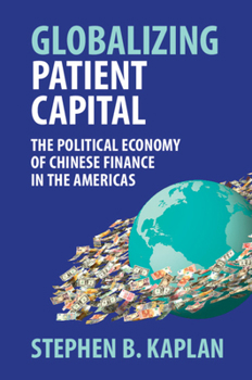 Globalizing Patient Capital : The Political Economy of Chinese Finance in the Americas
