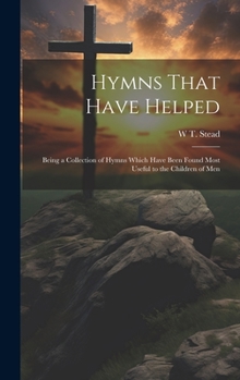 Hardcover Hymns That Have Helped: Being a Collection of Hymns Which Have Been Found Most Useful to the Children of Men Book