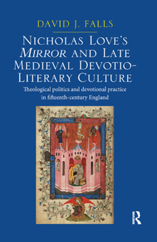 Nicholas Love's Mirror and Late Medieval Devotio-Literary Culture: Theological Politics and Devotional Practice in Fifteenth-Century England