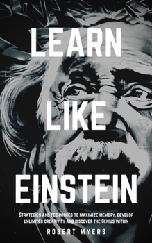 Paperback Learn Like Einstein: Strategies and Techniques to Maximize Memory, Develop Unlimited Creativity and Discover the Genius Within Book