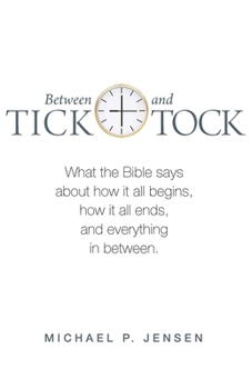 Paperback Between Tick and Tock: What the Bible says about how it all begins, how it all ends, and everything in between. Book