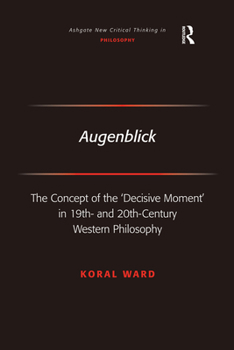 Augenblick: The Concept of the 'Decisive Moment' in 19th- And 20th-Century Western Philosophy - Book  of the Ashgate New Critical Thinking in Philosophy