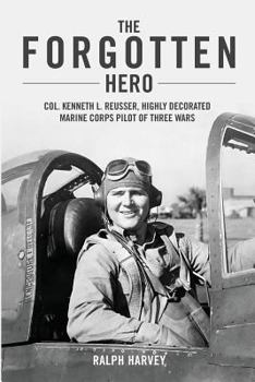 Paperback The Forgotten Hero: Col. Kenneth L. Reusser, Highly Decorated Marine Corps Pilot of Three Wars Book