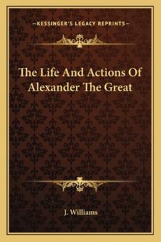 The Life and Actions of Alexander the Great [microform]
