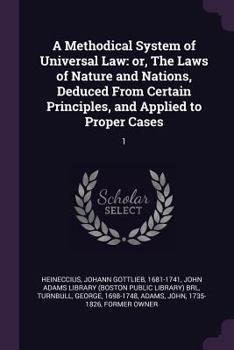 Paperback A Methodical System of Universal Law: or, The Laws of Nature and Nations, Deduced From Certain Principles, and Applied to Proper Cases: 1 Book