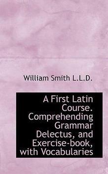 Paperback A First Latin Course. Comprehending Grammar Delectus, and Exercise-Book, with Vocabularies Book