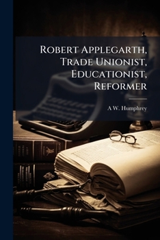 Paperback Robert Applegarth, Trade Unionist, Educationist, Reformer Book