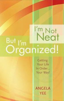 I'm Not Neat But I'm Organized! Getting Your Life in Order . . . Your Way!