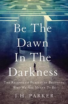 Paperback Be The Dawn In The Darkness: The Relentless Pursuit of Becoming Who We Are Meant To Be Book