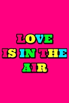 Love Is In The Air: Cute Romantic Valentines Day Notebook, Journal Gift For Bf, Gf, Couples, Lovers, Wife and Hubby.