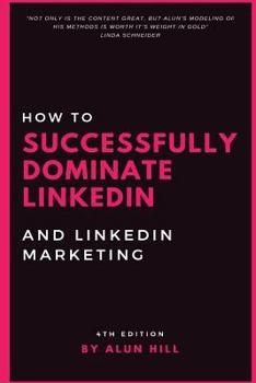 Paperback How To Successfully Dominate LinkedIn and LinkedIn Marketing: "Not only is the content great, but Alun's modeling of his methods is worth it's weight Book