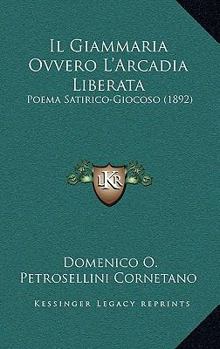 Paperback Il Giammaria Ovvero L'Arcadia Liberata: Poema Satirico-Giocoso (1892) [Italian] Book