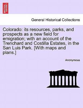 Paperback Colorado: Its Resources, Parks, and Prospects as a New Field for Emigration; With an Account of the Trenchard and Costilla Estat Book